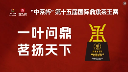 领航品质新高度！“中茶杯”第十五届国际鼎承茶王赛春季赛报名进行中