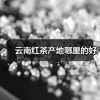 云南红茶产地哪里的好(图1) 云南红茶产地哪里的好(图1)