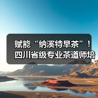 赋能“纳溪特早茶”!四川省级专业茶道师培训班在纳溪开班(图2) 赋能“纳溪特早茶”!四川省级专业茶道师培训班在纳溪开班(图2)