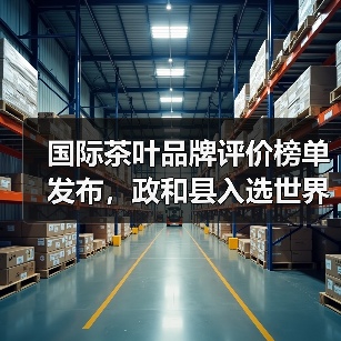 国际茶叶品牌评价榜单发布，政和县入选世界茶叶百强县（图4）