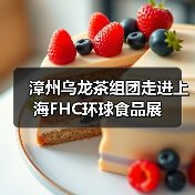 漳州乌龙茶组团走进上海FHC环球食品展（图1）