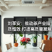 刘革安:推动茶产业提质增效 打造高质量发展新引擎(图1) 刘革安:推动茶产业提质增效 打造高质量发展新引擎(图1)