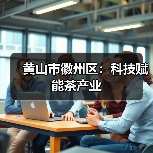 黄山市徽州区:科技赋能茶产业(图4) 黄山市徽州区:科技赋能茶产业(图4)