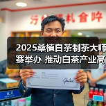 2025桑植白茶制茶大师赛举办 推动白茶产业高质量发展(图3) 2025桑植白茶制茶大师赛举办 推动白茶产业高质量发展(图3)
