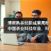 博君熟茶创新成果亮相中国茶业科技年会,科技赋能茶业可持续发展(图1) 博君熟茶创新成果亮相中国茶业科技年会,科技赋能茶业可持续发展(图1)