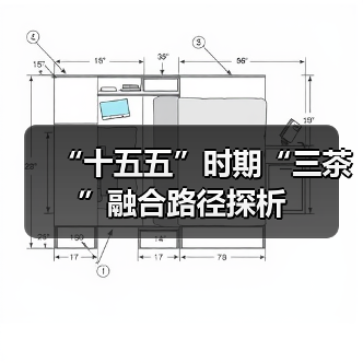 “十五五”时期“三茶”融合路径探析(图4) “十五五”时期“三茶”融合路径探析(图4)