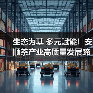 生态为基 多元赋能!安顺茶产业高质量发展蹄疾步稳(图4) 生态为基 多元赋能!安顺茶产业高质量发展蹄疾步稳(图4)