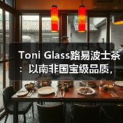 Toni Glass路易波士茶：以南非国宝级品质，回应中国健康茶饮新需求（图1）