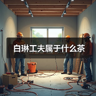 白琳工夫属于什么茶(图1) 白琳工夫属于什么茶(图1)