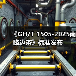 《GH/T 1505-2025南路边茶》标准发布（图4）