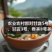 农业农村部对甘露5号、甘露3号、雅茶8号茶树品种予以登记(图1) 农业农村部对甘露5号、甘露3号、雅茶8号茶树品种予以登记(图1)