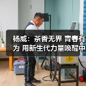 杨威：茶香无界 青春有为 用新生代力量唤醒中国茶新活力。（图1）