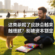 这类茶喝了皮肤会越来越细腻?别被资本割韭菜了(图3) 这类茶喝了皮肤会越来越细腻?别被资本割韭菜了(图3)