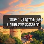 “黑色”才是正山小种?别被老茶客忽悠了!桐木关人揭穿真相(图1) “黑色”才是正山小种?别被老茶客忽悠了!桐木关人揭穿真相(图1)