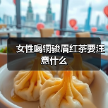 女性喝铜骏眉红茶要注意什么(图1) 女性喝铜骏眉红茶要注意什么(图1)