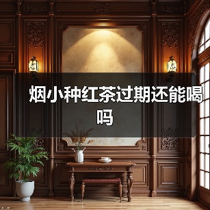 烟小种红茶过期还能喝吗(图1) 烟小种红茶过期还能喝吗(图1)