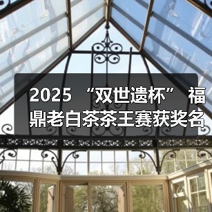 2025 “双世遗杯” 福鼎老白茶茶王赛获奖名单公布(图2) 2025 “双世遗杯” 福鼎老白茶茶王赛获奖名单公布(图2)