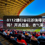 8112绿印谷花茶值得买吗?开汤品鉴,香气高扬表现出彩(图2) 8112绿印谷花茶值得买吗?开汤品鉴,香气高扬表现出彩(图2)