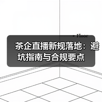 茶企直播新规落地：避坑指南与合规要点（图3）