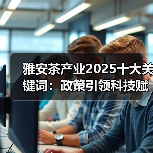 雅安茶产业2025十大关键词：政策引领科技赋能高质量发展（图1）