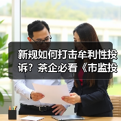 新规如何打击牟利性投诉?茶企必看《市监投诉举报处理办法》三大核心利好(图1) 新规如何打击牟利性投诉?茶企必看《市监投诉举报处理办法》三大核心利好(图1)