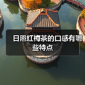 日照红梅茶的口感有哪些特点(图1) 日照红梅茶的口感有哪些特点(图1)