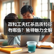 政和工夫红茶品质特征有哪些?独特魅力全解析(图2) 政和工夫红茶品质特征有哪些?独特魅力全解析(图2)