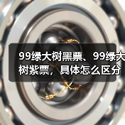 99绿大树黑票、99绿大树紫票，具体怎么区分？详细解析（图4）