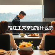 桂红工夫茶是指什么茶(图2) 桂红工夫茶是指什么茶(图2)