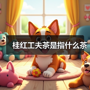 桂红工夫茶是指什么茶(图3) 桂红工夫茶是指什么茶(图3)