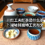 川红工夫红茶是什么茶？揭秘其独特工艺与文化魅力（图2）