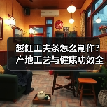越红工夫茶怎么制作?产地工艺与健康功效全解析(图3) 越红工夫茶怎么制作?产地工艺与健康功效全解析(图3)