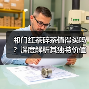 祁门红茶碎茶值得买吗？深度解析其独特价值与市场优势（图2）