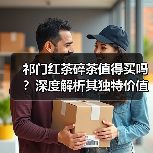 祁门红茶碎茶值得买吗？深度解析其独特价值与市场优势（图3）