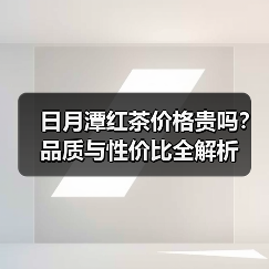 日月潭红茶价格贵吗?品质与性价比全解析(图4) 日月潭红茶价格贵吗?品质与性价比全解析(图4)