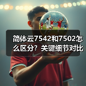 简体云7542和7502怎么区分?关键细节对比(图1) 简体云7542和7502怎么区分?关键细节对比(图1)