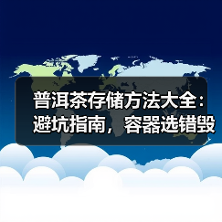 普洱茶存储方法大全:避坑指南,容器选错毁茶!(图2) 普洱茶存储方法大全:避坑指南,容器选错毁茶!(图2)