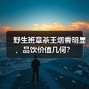 野生班章茶王烟香明显,品饮价值几何?(图3) 野生班章茶王烟香明显,品饮价值几何?(图3)