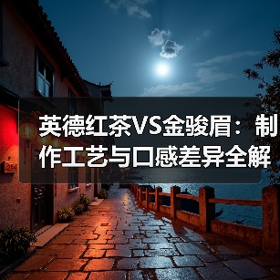 英德红茶VS金骏眉：制作工艺与口感差异全解析（图3）