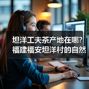坦洋工夫茶产地在哪？福建福安坦洋村的自然环境揭秘（图1）