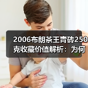 2006布朗茶王青砖250克收藏价值解析：为何被誉为老茶砖王者（图1）