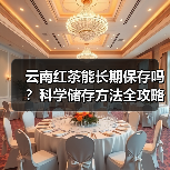 云南红茶能长期保存吗?科学储存方法全攻略(图1) 云南红茶能长期保存吗?科学储存方法全攻略(图1)