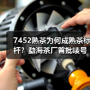 7452熟茶为何成熟茶标杆?勐海茶厂首批唛号揭秘(图1) 7452熟茶为何成熟茶标杆?勐海茶厂首批唛号揭秘(图1)