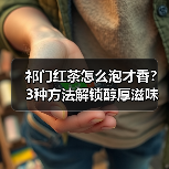 祁门红茶怎么泡才香?3种方法解锁醇厚滋味(图2) 祁门红茶怎么泡才香?3种方法解锁醇厚滋味(图2)