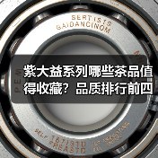 紫大益系列哪些茶品值得收藏?品质排行前四揭秘(图2) 紫大益系列哪些茶品值得收藏?品质排行前四揭秘(图2)