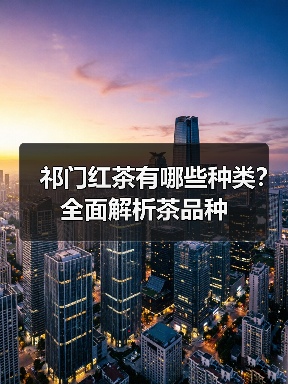 祁门红茶有哪些种类?全面解析茶品种(图2) 祁门红茶有哪些种类?全面解析茶品种(图2)