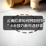 云南红茶如何辨别好坏？6大技巧教你选好茶（图1）