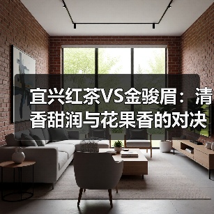 宜兴红茶VS金骏眉:清香甜润与花果香的对决(图1) 宜兴红茶VS金骏眉:清香甜润与花果香的对决(图1)