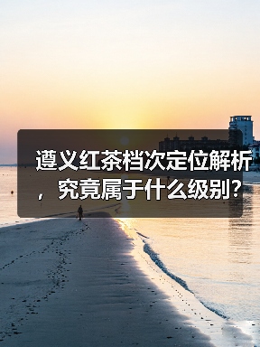 遵义红茶档次定位解析，究竟属于什么级别？（图2）