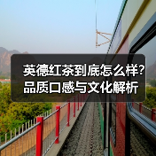 英德红茶到底怎么样?品质口感与文化解析(图4) 英德红茶到底怎么样?品质口感与文化解析(图4)